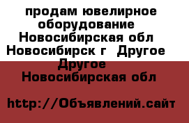 продам ювелирное оборудование - Новосибирская обл., Новосибирск г. Другое » Другое   . Новосибирская обл.